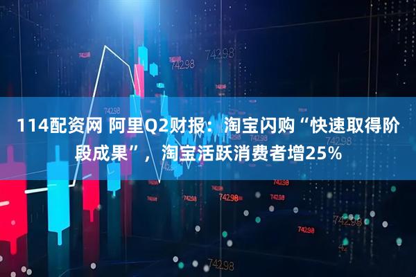 114配资网 阿里Q2财报：淘宝闪购“快速取得阶段成果”，淘宝活跃消费者增25%