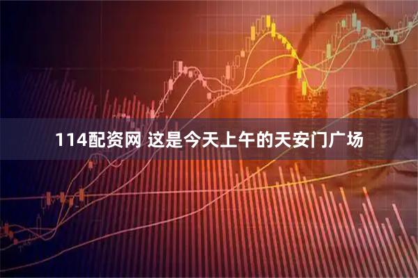 114配资网 这是今天上午的天安门广场