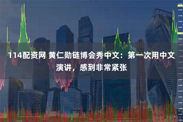 114配资网 黄仁勋链博会秀中文：第一次用中文演讲，感到非常紧张