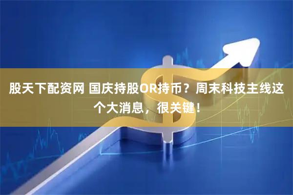 股天下配资网 国庆持股OR持币？周末科技主线这个大消息，很关键！