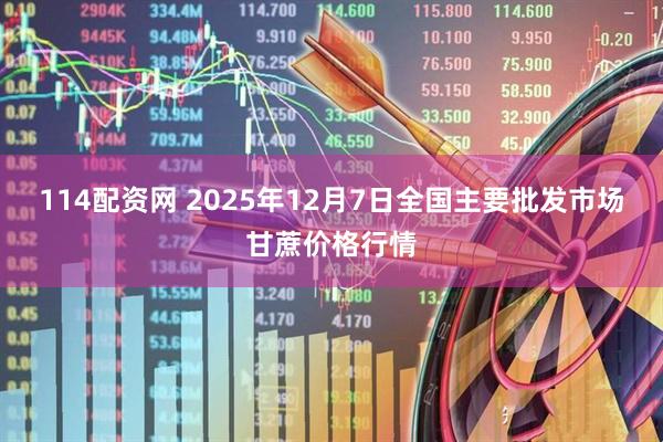 114配资网 2025年12月7日全国主要批发市场甘蔗价格行情