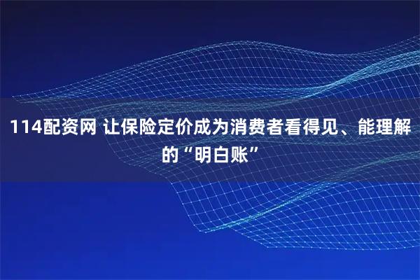 114配资网 让保险定价成为消费者看得见、能理解的“明白账”