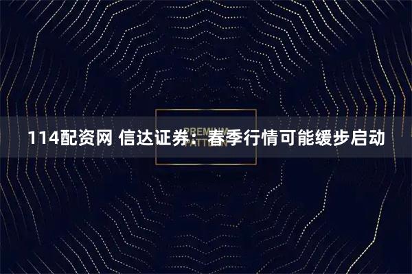 114配资网 信达证券：春季行情可能缓步启动