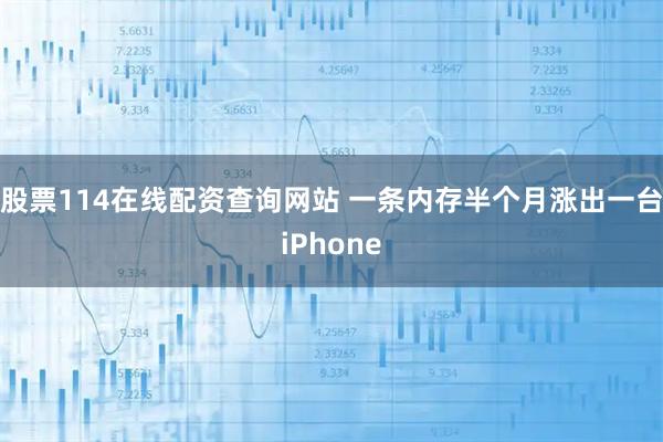 股票114在线配资查询网站 一条内存半个月涨出一台iPhone