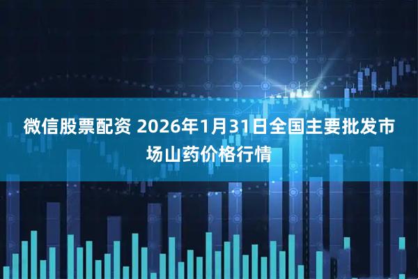 微信股票配资 2026年1月31日全国主要批发市场山药价格行情