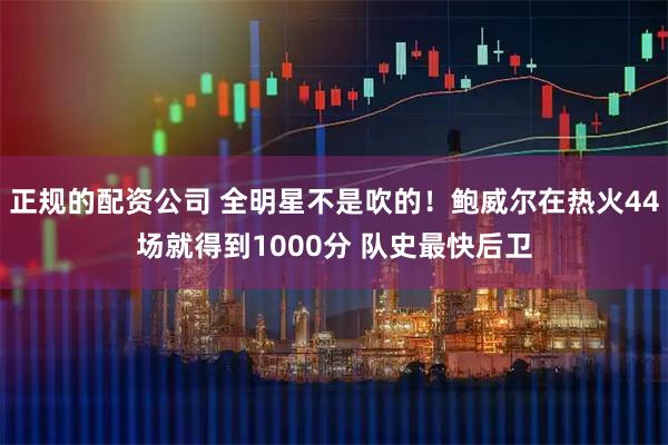 正规的配资公司 全明星不是吹的！鲍威尔在热火44场就得到1000分 队史最快后卫