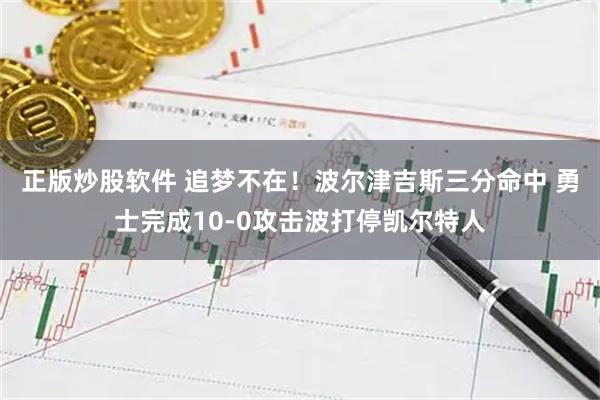 正版炒股软件 追梦不在！波尔津吉斯三分命中 勇士完成10-0攻击波打停凯尔特人