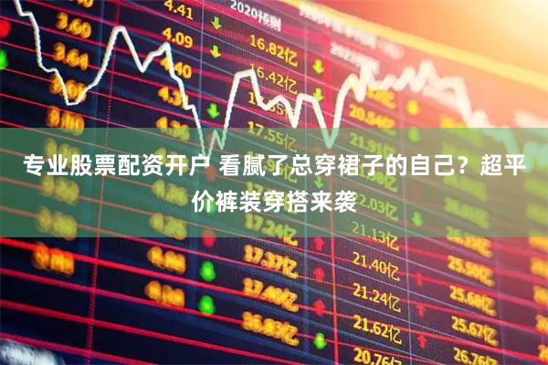 专业股票配资开户 看腻了总穿裙子的自己？超平价裤装穿搭来袭